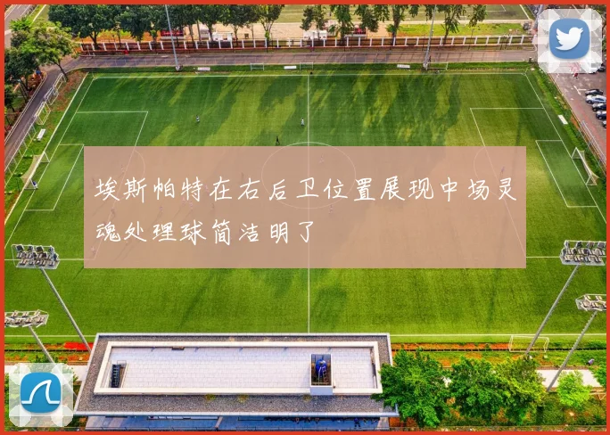 埃斯帕特在右后卫位置展现中场灵魂处理球简洁明了