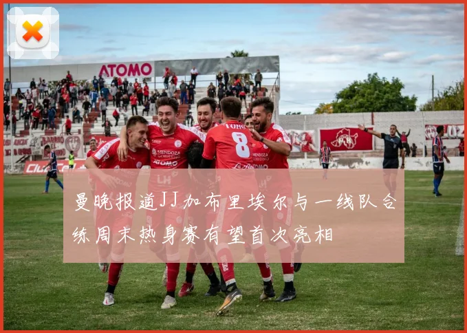 曼晚报道JJ加布里埃尔与一线队合练周末热身赛有望首次亮相